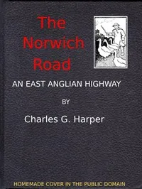 The Norwich Road: An East Anglian Highway — Charles G. (Charles George) Harper cover