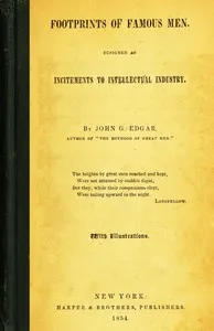 Footprints of Famous Men: Designed as Incitements to Intellectual Industry — John G. (John George) Edgar cover