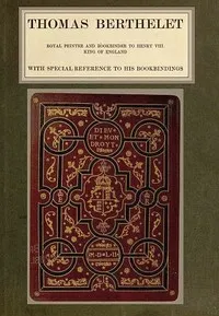 Thomas Berthelet, Royal Printer and Bookbinder to Henry VIII., King of England — Cyril Davenport cover