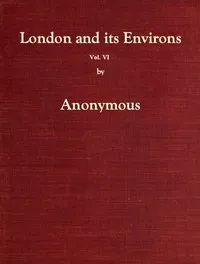 London and Its Environs Described, vol. 6 (of 6): Containing an Account of Whatever is Most Remarkable for Grandeur, Elegance, Curiosity or Use, in the City and in the Country Twenty Miles Round It — Anonymous cover