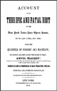 Account of the Terrific and Fatal Riot at the New-York Astor Place Opera House on the Night of May 10th, 1849: With the Quarrels of Forrest and Macready Including All the Causes which Led to that Awful Tragedy Wherein an Infuriated Mob was Quelled by — Anonymous cover