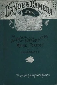 Canoe and camera : $b a two hundred mile tour through the Maine forests — Thomas Sedgwick Steele cover