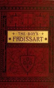 The boy's Froissart : $b being Sir John Froissart's Chronicles of adventures, battle, and custom in England, France, Spain, etc. — Jean Froissart cover