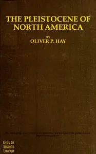 The Pleistocene of North America: and its vertebrated animals from the states east of the Mississippi River and from the Canadian provinces east of longitude 95° — Oliver Perry Hay cover