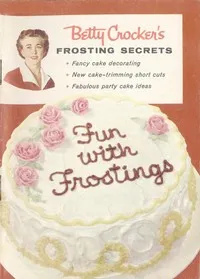 Betty Crocker's Frosting Secrets: Fancy Cake Decorating; New Cake-trimming Short Cuts; Fabulous Party Cake Ideas; Fun With Frostings — Betty Crocker cover