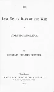 The Last Ninety Days of the War in North-Carolina — Cornelia Phillips Spencer cover