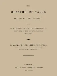 The Measure of Value Stated and Illustrated: With an Application of it to the Alterations in the Value of the English Currency since 1790 — T. R. (Thomas Robert) Malthus cover