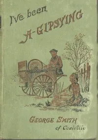 I've been a Gipsying: or, Rambles among our Gipsies and their children in their tents and vans — George Smith cover