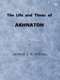 The Life and Times of Akhnaton, Pharaoh of Egypt cover
