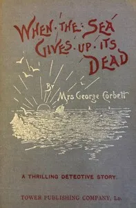 When the Sea Gives Up Its Dead: A Thrilling Detective Story — George, Mrs. Corbett cover
