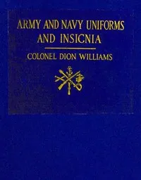 Army and Navy Uniforms and Insignia: How to Know Rank, Corps and Service in the Military and Naval Forces of the United States and Foreign Countries — Dion Williams cover
