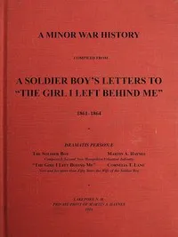 A Minor War History Compiled from a Soldier Boy's Letters to "the Girl I Left Behind Me": 1861-1864 — Martin A. (Martin Alonzo) Haynes cover