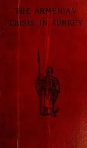 The Armenian Crisis in Turkey: The Massacre of 1894, Its Antecedents and Significance, With a Consideration of Some of the Factors Which Enter Into the Solution of This Phase of the Eastern Question — Frederick Davis Greene cover