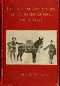 Exploits and adventures of a soldier ashore and afloat — William Llewellyn Adams cover