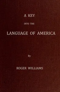 A Key Into the Language of America, or an Help to the Language of the Natives in That Part of America Called New-England: Together with Briefe Observations of the Customes, Manners, and Worships, &c. of the Aforesaid Natives, etc. — Roger Williams cover