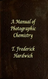 A Manual of Photographic Chemistry, Including the Practice of the Collodion Process — T. Frederick Hardwich cover