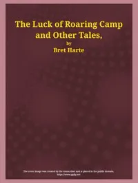 The Luck of Roaring Camp and Other Tales: With Condensed Novels, Spanish and American Legends, and Earlier Papers — Bret Harte cover