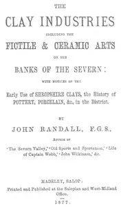 The Clay Industries, Including the Fictile & Ceramic Arts on the Banks of the Severn: with notices of the early use of Shropshire clays, the history of pottery, porcelain, &c. in the district — John Randall cover