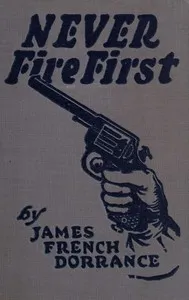 Never Fire First: A Canadian Northwest Mounted Story — James French Dorrance cover