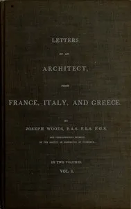 Letters of an Architect, From France, Italy, and Greece. Volume 1 [of 2] — Joseph Woods cover