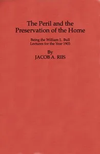 The Peril and the Preservation of the Home: Being the William L. Bull Lectures for the Year 1903 — Jacob A. (Jacob August) Riis cover