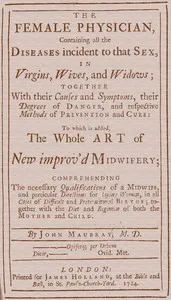The Female Physician: Containing all the diseases incident to that sex, in virgins, wives, and widows; together with their causes and symptoms, their degrees of danger, and respective methods of prevention and cure: to which is added, the whole art o — John Maubray cover