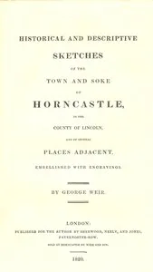 Historical and Descriptive Sketches of the Town and Soke of Horncastle [1820]: in the county of Lincoln, and of several places adjacent — George Weir cover