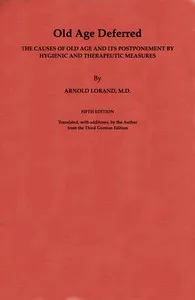 Old Age Deferred: The causes of old age and its postponement by hygienic and therapeutic measures — Arnold Lorand cover