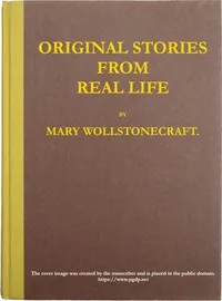 Original stories from real life: With conversations, calculated to regulate the affections, and form the mind to truth and goodness. — Mary Wollstonecraft cover