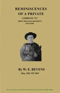 Reminiscences of a Private, Company "G", First Arkansas Regiment Infantry: May, 1861 to 1865 — William E. Bevens cover