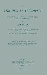A Text-book of Entomology: Including the Anatomy, Physiology, Embryology and Metamorphoses of Insects for Use in Agricultural and Technical Schools and Colleges as Well as by the Working Entomologist — A. S. (Alpheus Spring) Packard cover