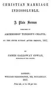 Christian Marriage Indissoluble: A Plain Sermon: Preached at Archbishop Tenison's chapel, on the fifth Sunday after Trinity, 1857 — James Galloway Cowan cover