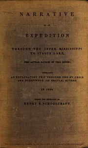 Narrative of an Expedition Through the Upper Mississippi to Itasca Lake, the Actual Source of This River: Embracing an Exploratory Trip Through the St. Croix and Burntwood (or Broule) Rivers — Henry Rowe Schoolcraft cover