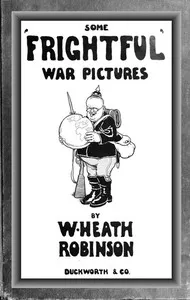 Some 'Frightful' War Pictures — W. Heath (William Heath) Robinson cover
