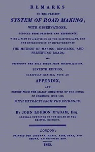 Remarks on the Present System of Road Making: With Observations, Deduced from Practice and Experience, With a View to a Revision of the Existing Laws, and the Introduction of Improvement in the Method of Making, Repairing, and Preserving Roads, and D — John Loudon McAdam cover