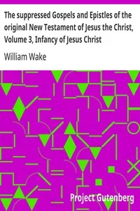 The suppressed Gospels and Epistles of the original New Testament of Jesus the Christ, Volume 3, Infancy of Jesus Christ — William Wake cover
