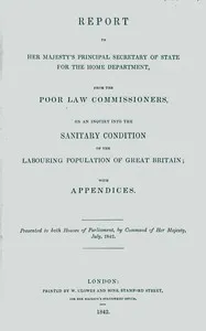 Report to Her Majesty's Principal Secretary of State For the Home Department, from the Poor Law Commissioners, on an Inquiry Into the Sanitary Condition of the Labouring Population of Great Britain; With Appendices — Edwin Chadwick cover