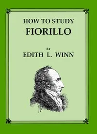 How to Study Fiorillo: A detailed, descriptive analysis of how to practice these studies, based upon the best teachings of representative, modern violin playing — Edith Lynwood Winn cover