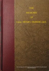 The Memoirs of Lieut. Henry Timberlake (Who Accompanied the Three Cherokee Indians to England in the Year 1762): Containing Whatever He Observed Remarkable, Or Worthy of Public Notice, During His Travels to and from That Nation; Wherein the Country, — Henry Timberlake cover