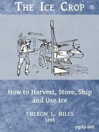 The Ice Crop: How to Harvest, Store, Ship and Use Ice — Theron L. Hiles cover