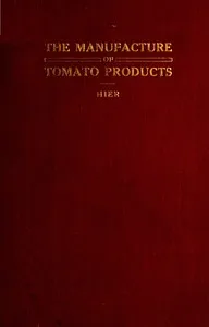 The Manufacture of Tomato Products: Including whole tomato pulp or puree, tomato catsup, chili sauce, tomato soup, trimming pulp — W. G. (Wayland Gladstone) Hier cover