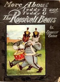 More About Teddy B. and Teddy G., the Roosevelt Bears: Being Volume Two Depicting Their Further Travels and Adventures — Seymour Eaton cover