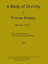 A Body of Divinity, Vol. 4 (of 4): Wherein the doctrines of the Christian religion are explained and defended, being the substance of several lectures on the Assembly's Larger Catechism — Thomas Ridgley cover