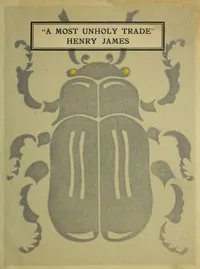 "A Most Unholy Trade," Being Letters on the Drama by Henry James — Henry James cover
