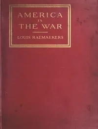 America in the War: Each cartoon faced with a page of comment by a distinguished American, the text forming an anthology of patriotic opinion — Louis Raemaekers cover