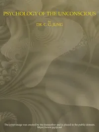 Psychology of the Unconscious: A Study of the Transformations and Symbolisms of the Libido. A Contribution to the History of the Evolution of Thought — C. G. (Carl Gustav) Jung cover