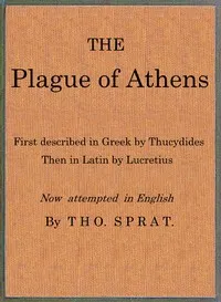 The Plague of Athens, which hapned in the second year of the Peloponnesian Warre: First described in Greek by Thucydides; then in Latin by Lucretius. Now attempted in English — Thomas Hobbes cover