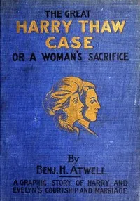 The Great Harry Thaw Case; Or, A Woman's Sacrifice — Benjamin H. Atwell cover