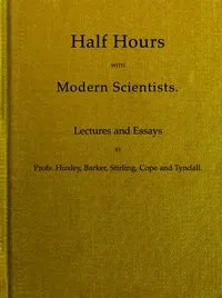 Half Hours With Modern Scientists: Lectures and Essays cover
