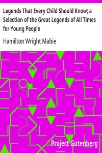 Legends That Every Child Should Know; a Selection of the Great Legends of All Times for Young People — Hamilton Wright Mabie cover